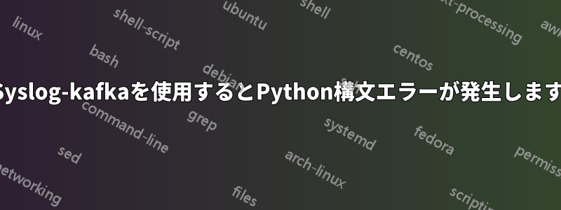 Syslog-kafkaを使用するとPython構文エラーが発生します