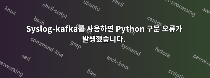 Syslog-kafka를 사용하면 Python 구문 오류가 발생했습니다.