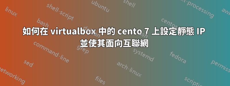 如何在 virtualbox 中的 cento 7 上設定靜態 IP 並使其面向互聯網