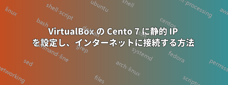 VirtualBox の Cento 7 に静的 IP を設定し、インターネットに接続する方法