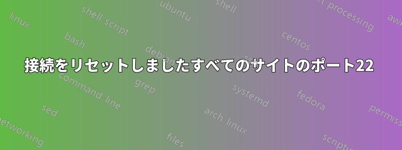 接続をリセットしましたすべてのサイトのポート22