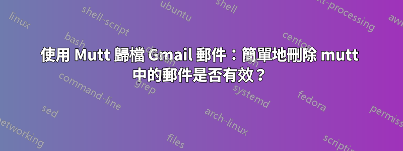 使用 Mutt 歸檔 Gmail 郵件：簡單地刪除 mutt 中的郵件是否有效？