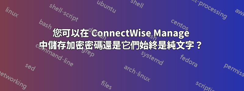 您可以在 ConnectWise Manage 中儲存加密密碼還是它們始終是純文字？