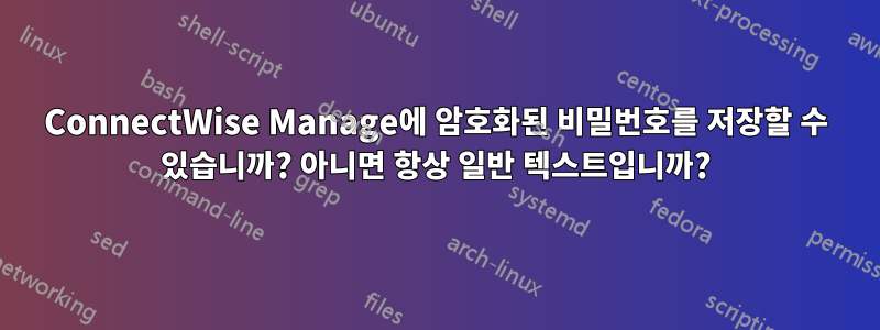 ConnectWise Manage에 암호화된 비밀번호를 저장할 수 있습니까? 아니면 항상 일반 텍스트입니까?