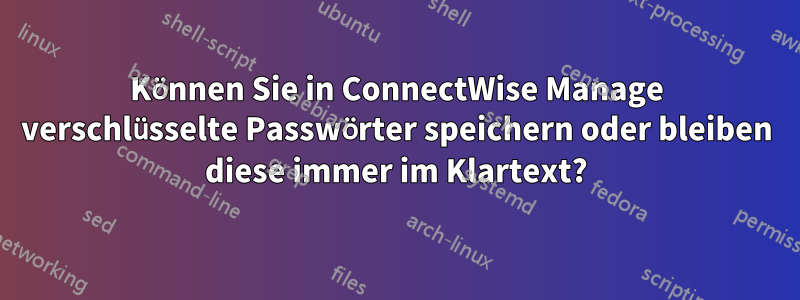 Können Sie in ConnectWise Manage verschlüsselte Passwörter speichern oder bleiben diese immer im Klartext?