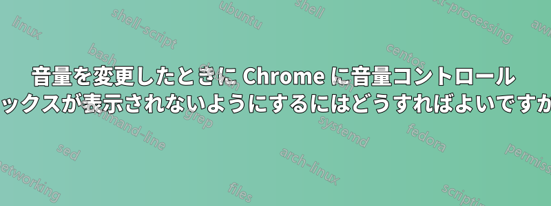 音量を変更したときに Chrome に音量コントロール ボックスが表示されないようにするにはどうすればよいですか?