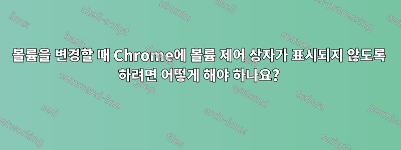 볼륨을 변경할 때 Chrome에 볼륨 제어 상자가 표시되지 않도록 하려면 어떻게 해야 하나요?