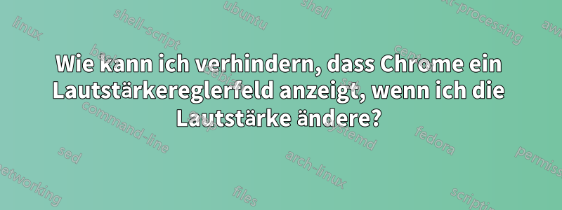 Wie kann ich verhindern, dass Chrome ein Lautstärkereglerfeld anzeigt, wenn ich die Lautstärke ändere?