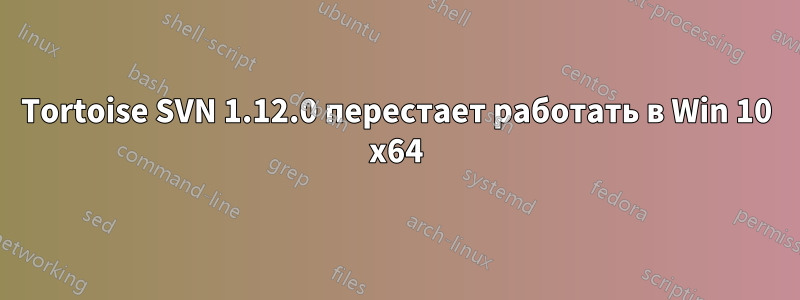 Tortoise SVN 1.12.0 перестает работать в Win 10 x64