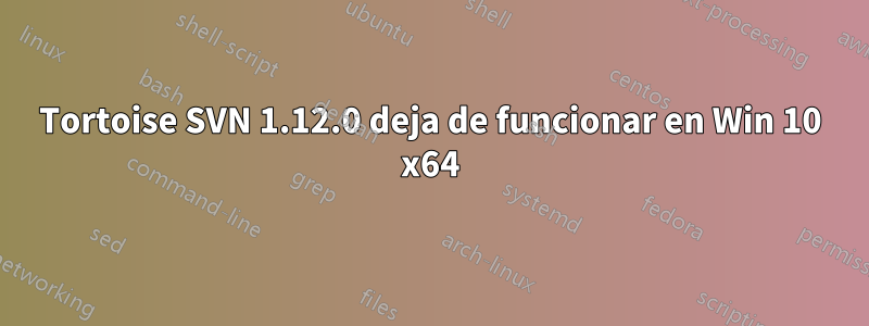 Tortoise SVN 1.12.0 deja de funcionar en Win 10 x64