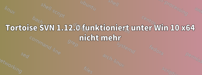 Tortoise SVN 1.12.0 funktioniert unter Win 10 x64 nicht mehr