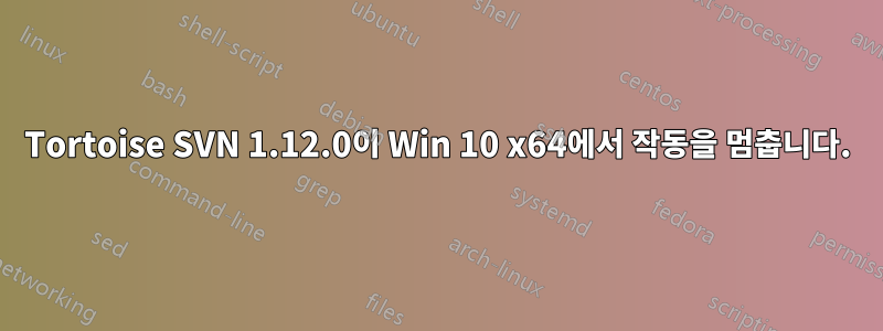 Tortoise SVN 1.12.0이 Win 10 x64에서 작동을 멈춥니다.