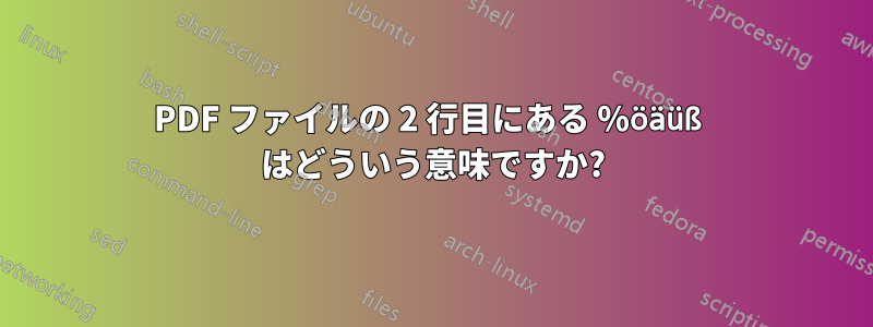 PDF ファイルの 2 行目にある %öäüß はどういう意味ですか?