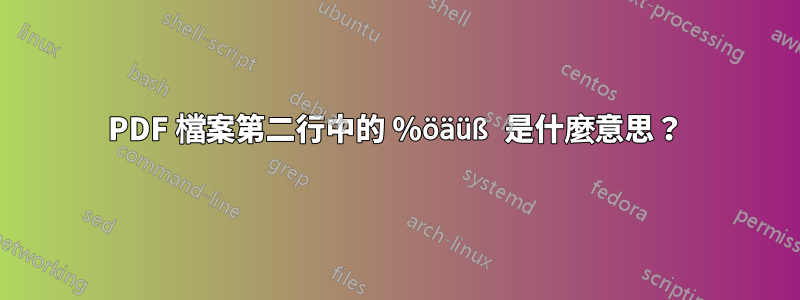 PDF 檔案第二行中的 %öäüß 是什麼意思？