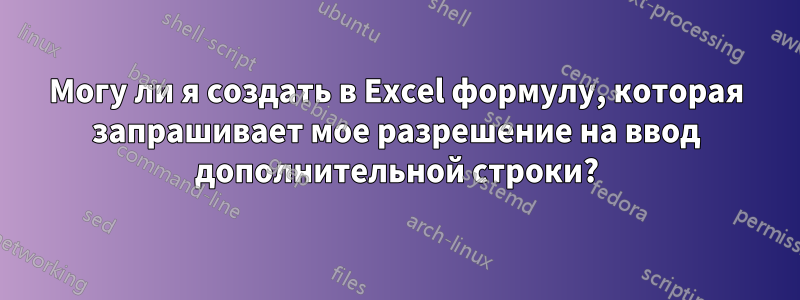 Могу ли я создать в Excel формулу, которая запрашивает мое разрешение на ввод дополнительной строки?