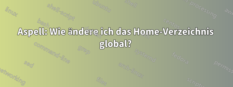 Aspell: Wie ändere ich das Home-Verzeichnis global?