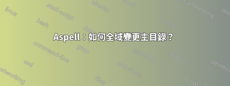 Aspell：如何全域變更主目錄？