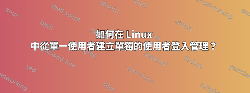 如何在 Linux 中從單一使用者建立單獨的使用者登入管理？