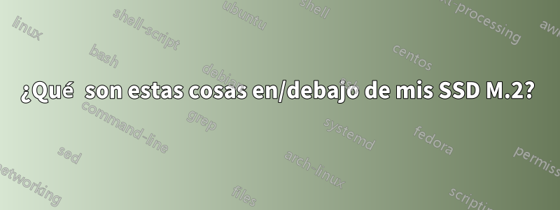 ¿Qué son estas cosas en/debajo de mis SSD M.2?