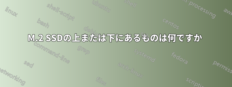 M.2 SSDの上または下にあるものは何ですか