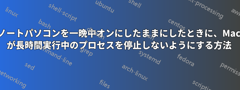 ノートパソコンを一晩中オンにしたままにしたときに、Mac が長時間実行中のプロセスを停止しないようにする方法