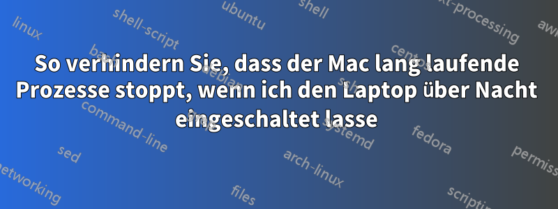 So verhindern Sie, dass der Mac lang laufende Prozesse stoppt, wenn ich den Laptop über Nacht eingeschaltet lasse