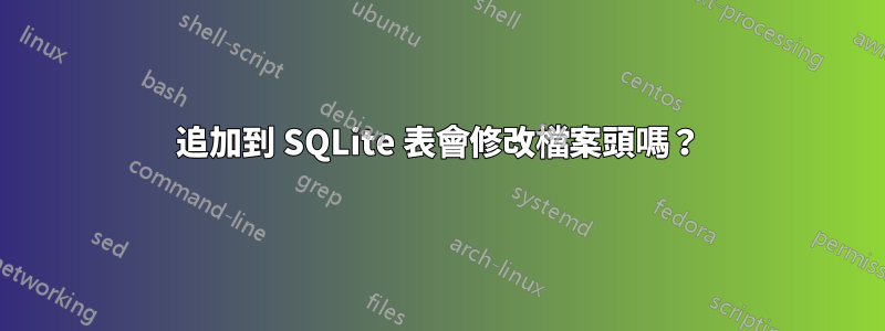 追加到 SQLite 表會修改檔案頭嗎？