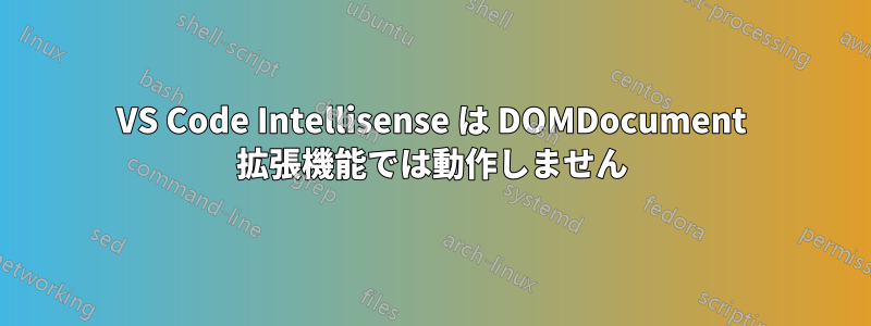 VS Code Intellisense は DOMDocument 拡張機能では動作しません