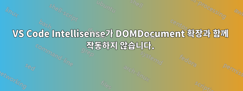 VS Code Intellisense가 DOMDocument 확장과 함께 작동하지 않습니다.