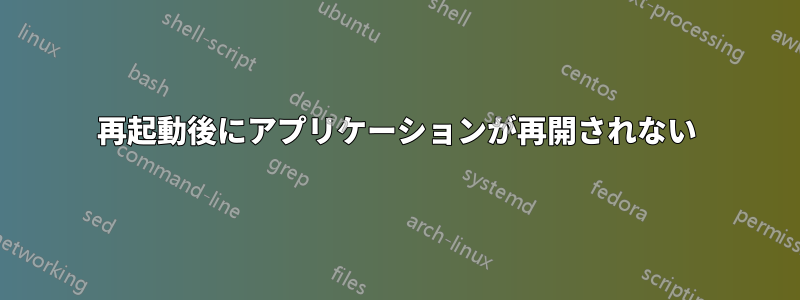 再起動後にアプリケーションが再開されない