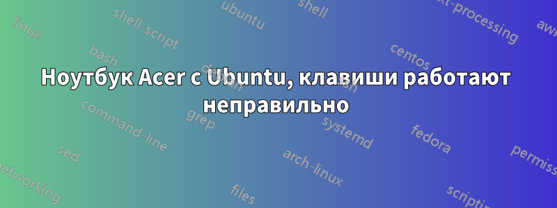 Ноутбук Acer с Ubuntu, клавиши работают неправильно