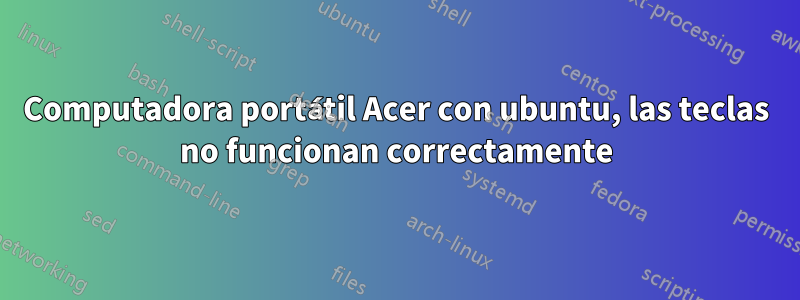 Computadora portátil Acer con ubuntu, las teclas no funcionan correctamente