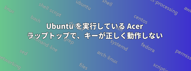 Ubuntu を実行している Acer ラップトップで、キーが正しく動作しない