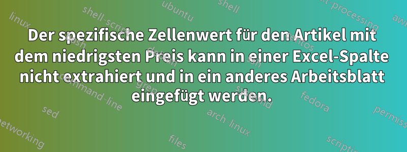 Der spezifische Zellenwert für den Artikel mit dem niedrigsten Preis kann in einer Excel-Spalte nicht extrahiert und in ein anderes Arbeitsblatt eingefügt werden.