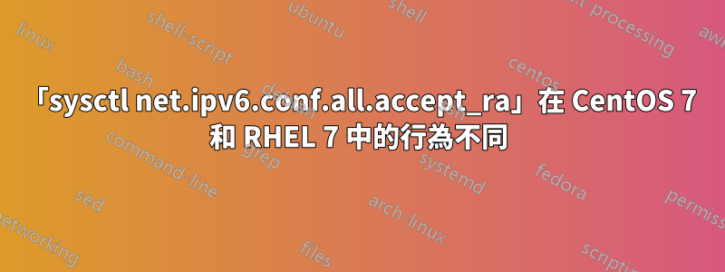 「sysctl net.ipv6.conf.all.accept_ra」在 CentOS 7 和 RHEL 7 中的行為不同