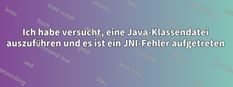 Ich habe versucht, eine Java-Klassendatei auszuführen und es ist ein JNI-Fehler aufgetreten