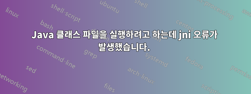 Java 클래스 파일을 실행하려고 하는데 jni 오류가 발생했습니다.