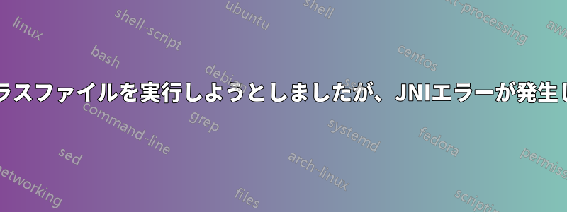 Javaクラスファイルを実行しようとしましたが、JNIエラーが発生しました