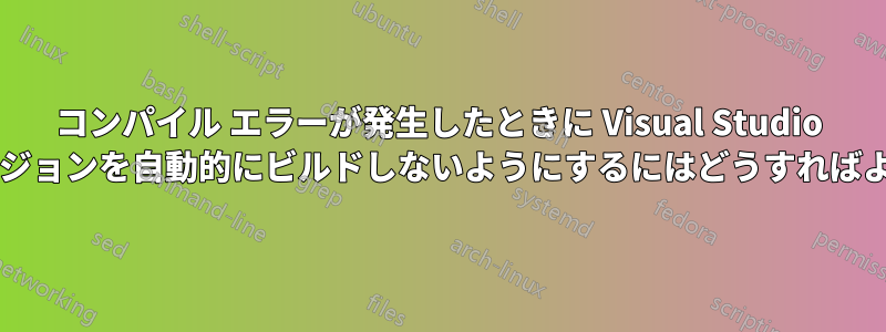 コンパイル エラーが発生したときに Visual Studio で最新バージョンを自動的にビルドしないようにするにはどうすればよいですか?