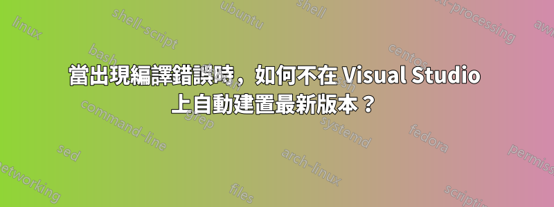 當出現編譯錯誤時，如何不在 Visual Studio 上自動建置最新版本？