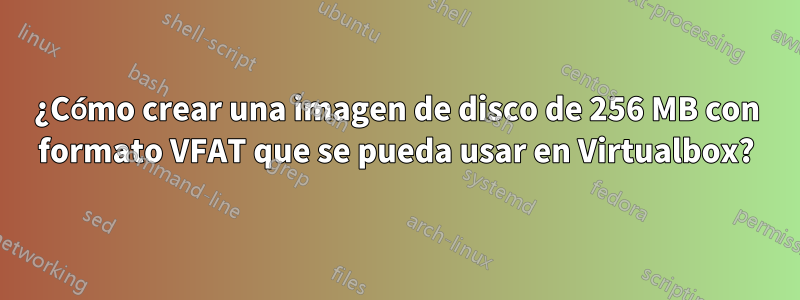 ¿Cómo crear una imagen de disco de 256 MB con formato VFAT que se pueda usar en Virtualbox?