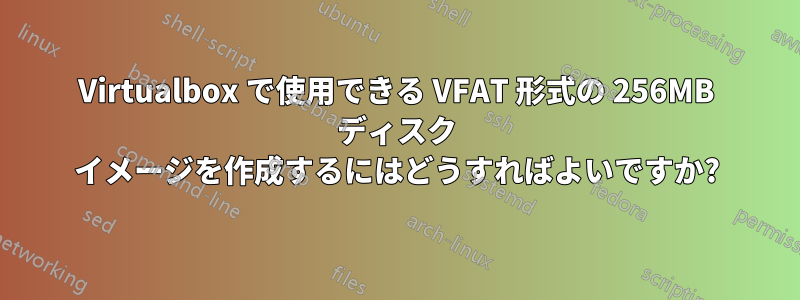 Virtualbox で使用できる VFAT 形式の 256MB ディスク イメージを作成するにはどうすればよいですか?