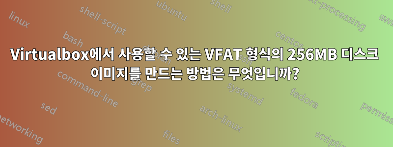 Virtualbox에서 사용할 수 있는 VFAT 형식의 256MB 디스크 이미지를 만드는 방법은 무엇입니까?