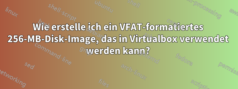 Wie erstelle ich ein VFAT-formatiertes 256-MB-Disk-Image, das in Virtualbox verwendet werden kann?