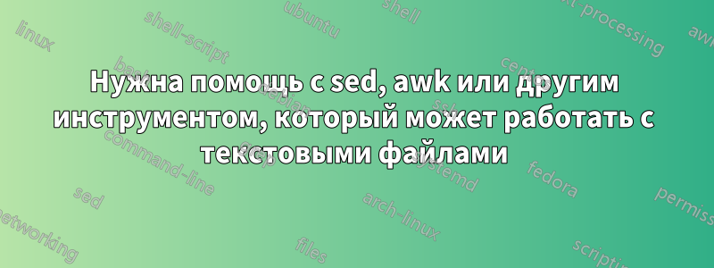 Нужна помощь с sed, awk или другим инструментом, который может работать с текстовыми файлами