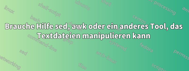 Brauche Hilfe sed, awk oder ein anderes Tool, das Textdateien manipulieren kann