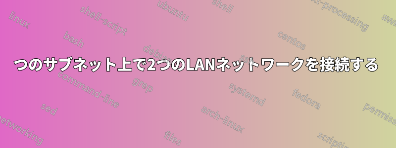 1つのサブネット上で2つのLANネットワークを接続する