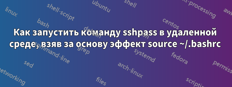 Как запустить команду sshpass в удаленной среде, взяв за основу эффект source ~/.bashrc