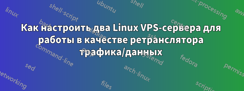 Как настроить два Linux VPS-сервера для работы в качестве ретранслятора трафика/данных