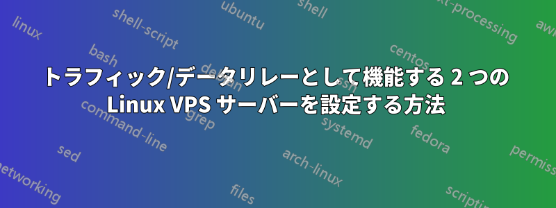 トラフィック/データリレーとして機能する 2 つの Linux VPS サーバーを設定する方法